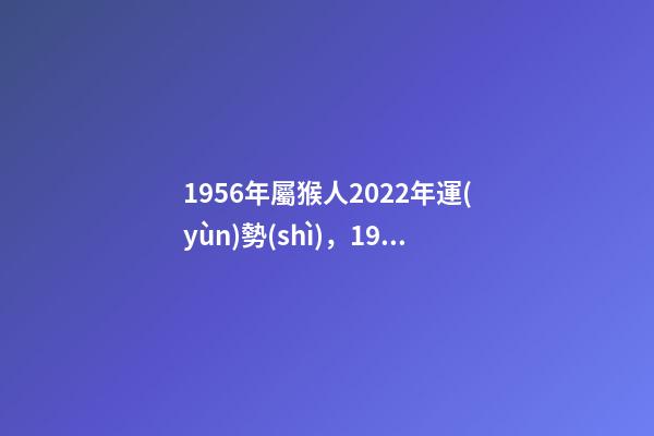 1956年屬猴人2022年運(yùn)勢(shì)，1956年屬猴在2022年怎么樣 1956年屬猴2022年運(yùn)勢(shì)及運(yùn)程，屬猴人2022年運(yùn)勢(shì)及財(cái)運(yùn)-第1張-觀點(diǎn)-玄機(jī)派